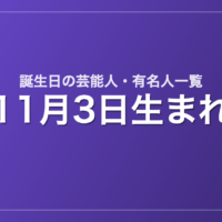 11月3日生まれの芸能人・有名人一覧