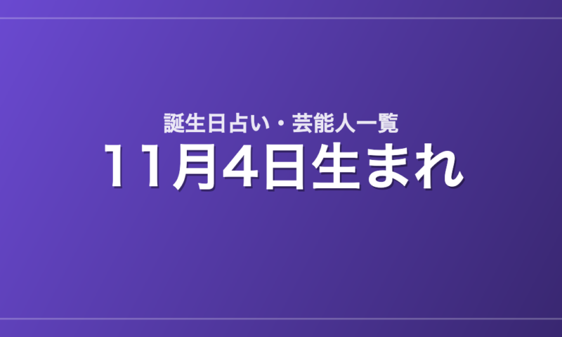 11月4日生まれの芸能人・有名人一覧【誕生日占い】