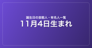 11月4日生まれの芸能人・有名人一覧