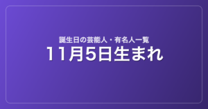 11月5日生まれの芸能人・有名人一覧