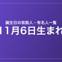 11月6日生まれの芸能人・有名人一覧