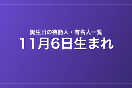 11月6日生まれの芸能人・有名人一覧