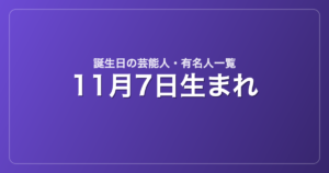 11月7日生まれの芸能人・有名人一覧