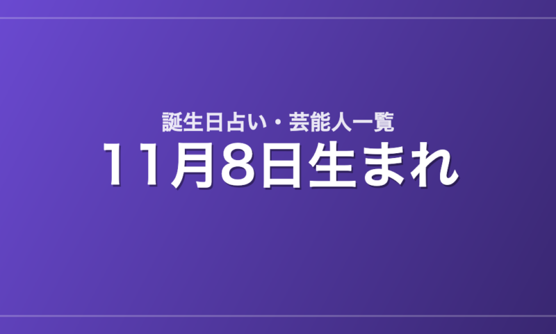 11月8日生まれの芸能人・有名人一覧【誕生日占い】