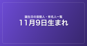 11月9日生まれの芸能人・有名人一覧
