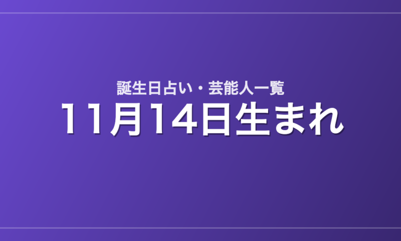 11月14日生まれの芸能人・有名人一覧【誕生日占い】