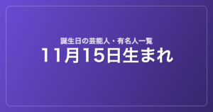 11月15日生まれの芸能人・有名人一覧