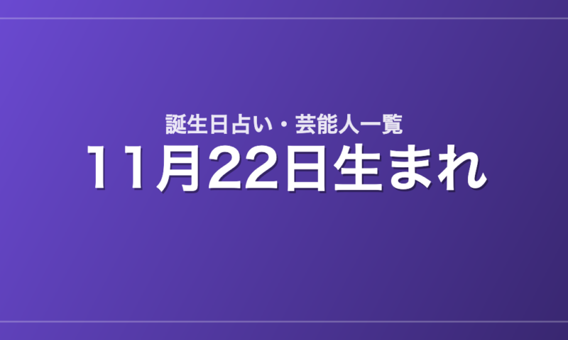11月22日生まれの芸能人・有名人一覧【誕生日占い】