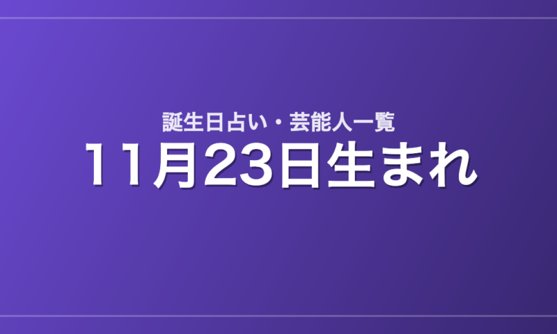 11月23日生まれの芸能人・有名人一覧【誕生日占い】