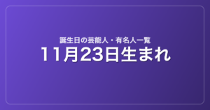 11月23日生まれの芸能人・有名人一覧