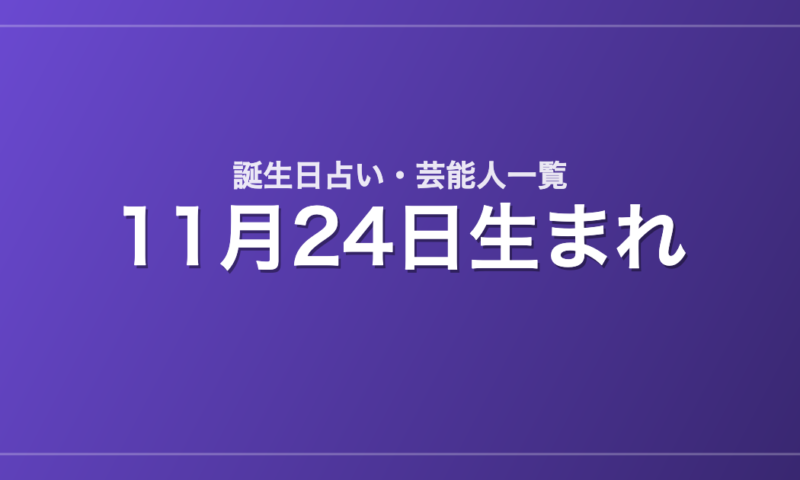 11月24日生まれの芸能人・有名人一覧【誕生日占い】