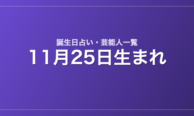 11月25日生まれの芸能人・有名人一覧【誕生日占い】