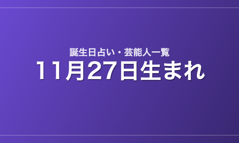 11月27日生まれの芸能人・有名人一覧【誕生日占い】