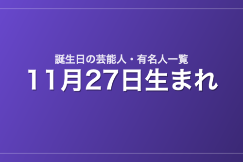 11月27日生まれの芸能人・有名人一覧