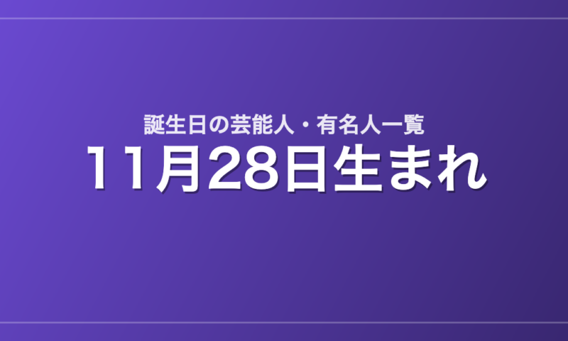 11月28日生まれの芸能人・有名人一覧