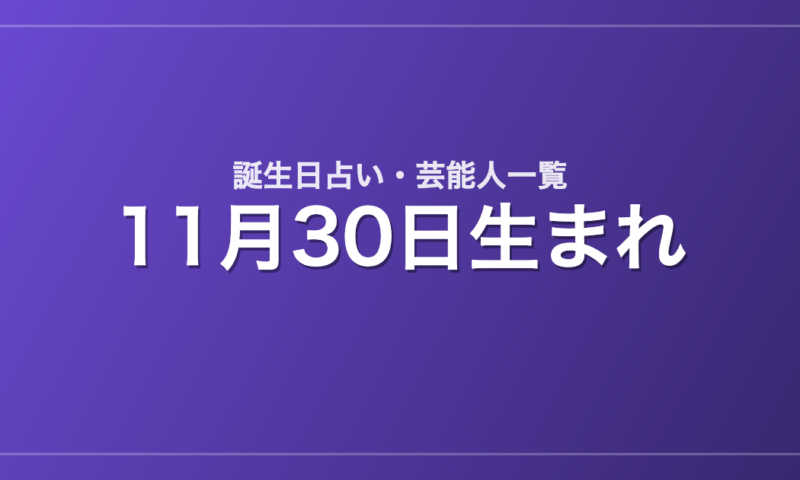 11月30日生まれの芸能人・有名人一覧【誕生日占い】