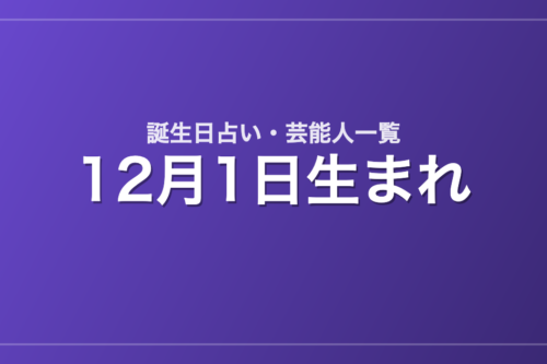12月1日生まれの芸能人・有名人一覧【誕生日占い】