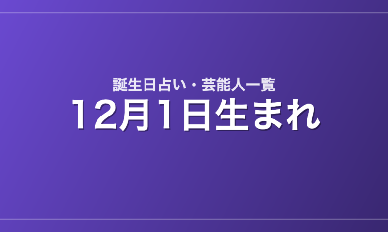 12月1日生まれの芸能人・有名人一覧【誕生日占い】