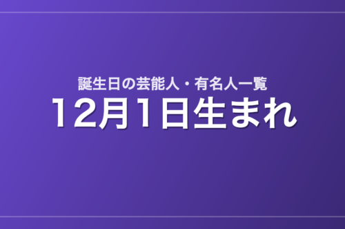12月1日生まれの芸能人・有名人一覧