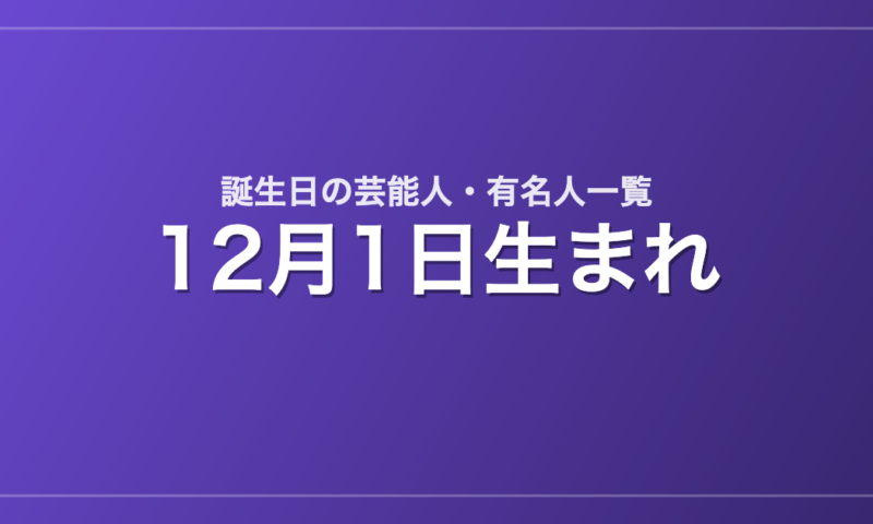 12月1日生まれの芸能人・有名人一覧
