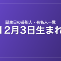 12月3日生まれの芸能人・有名人一覧