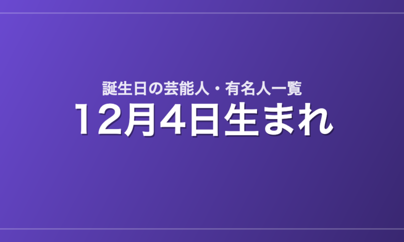 12月4日生まれの芸能人・有名人一覧