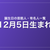 12月5日生まれの芸能人・有名人一覧