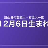 12月6日生まれの芸能人・有名人一覧