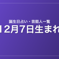 12月7日生まれの芸能人・有名人一覧【誕生日占い】