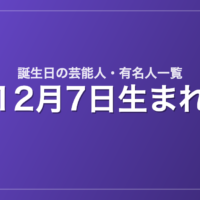12月7日生まれの芸能人・有名人一覧