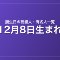 12月8日生まれの芸能人・有名人一覧
