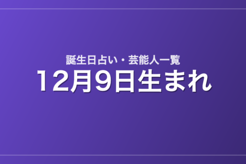 12月9日生まれの芸能人・有名人一覧【誕生日占い】