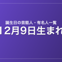 12月9日生まれの芸能人・有名人一覧