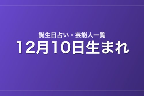 12月10日生まれの芸能人・有名人一覧【誕生日占い】