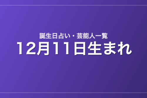 12月11日生まれの芸能人・有名人一覧【誕生日占い】