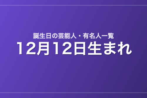 12月12日生まれの芸能人・有名人一覧