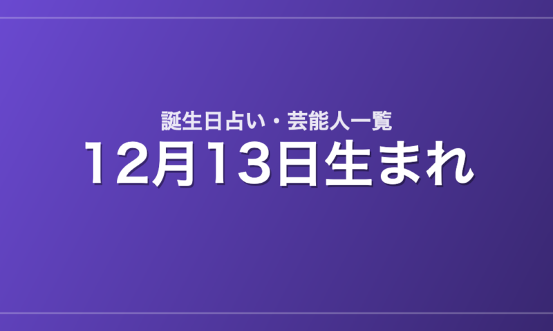 12月13日生まれの芸能人・有名人一覧【誕生日占い】