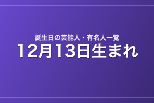 12月13日生まれの芸能人・有名人一覧