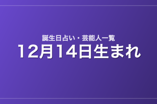 12月14日生まれの芸能人・有名人一覧【誕生日占い】