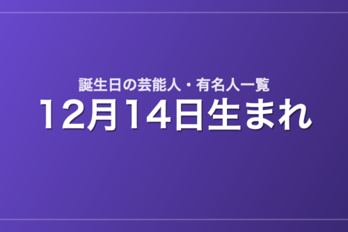 12月14日生まれの芸能人・有名人一覧