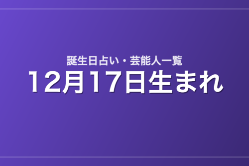 12月17日生まれの芸能人・有名人一覧【誕生日占い】