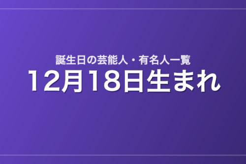 12月18日生まれの芸能人・有名人一覧