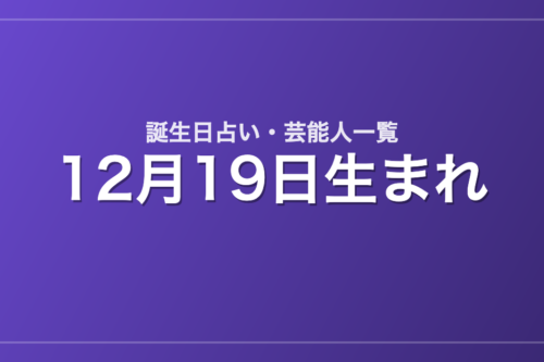 12月19日生まれの芸能人・有名人一覧【誕生日占い】