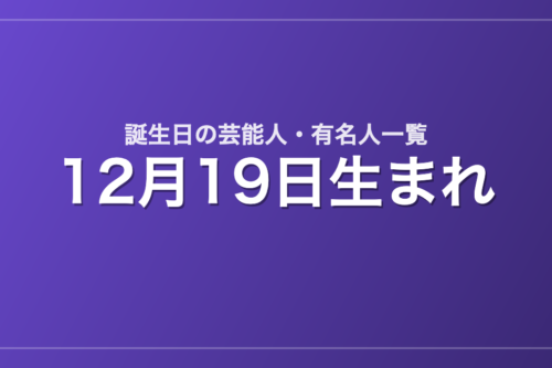 12月19日生まれの芸能人・有名人一覧