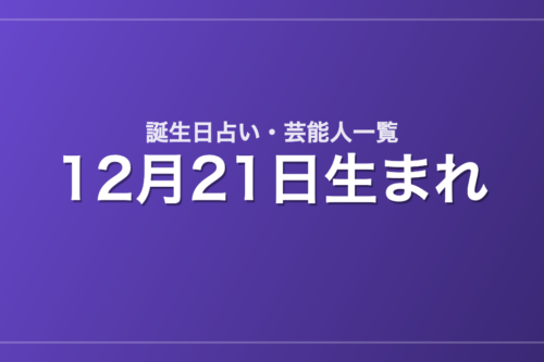 12月21日生まれの芸能人・有名人一覧【誕生日占い】
