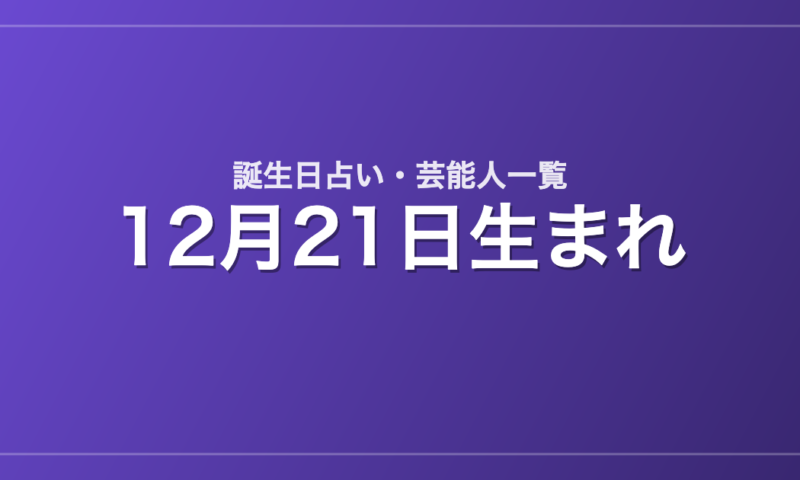 12月21日生まれの芸能人・有名人一覧【誕生日占い】