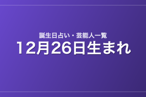 12月26日生まれの芸能人・有名人一覧【誕生日占い】