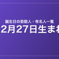 12月27日生まれの芸能人・有名人一覧