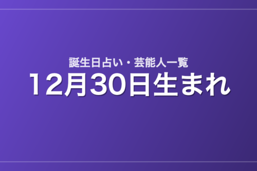 12月30日生まれの芸能人・有名人一覧【誕生日占い】