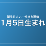 1月5日生まれの誕生日占い｜性格・運勢・相性